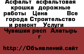 Асфальт, асфальтовая крошка, дорожные работы › Цена ­ 130 - Все города Строительство и ремонт » Услуги   . Чувашия респ.,Алатырь г.